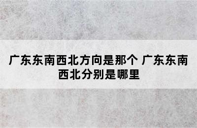 广东东南西北方向是那个 广东东南西北分别是哪里